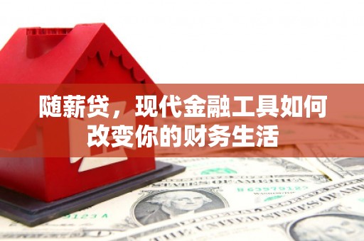 阿莲随薪贷，现代金融工具如何改变你的财务生活