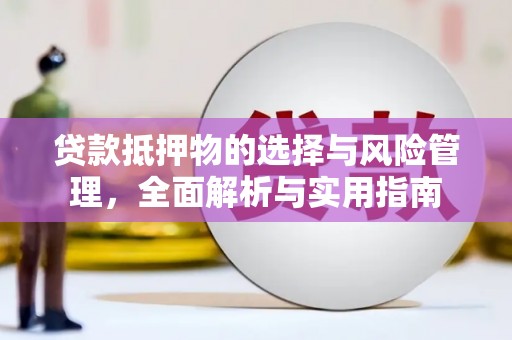 阿莲贷款抵押物的选择与风险管理，全面解析与实用指南