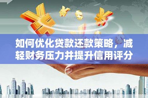 阿莲如何优化贷款还款策略，减轻财务压力并提升信用评分