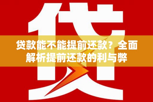 阿莲贷款能不能提前还款？全面解析提前还款的利与弊