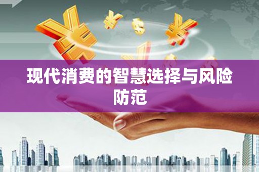 阿莲现代消费的智慧选择与风险防范