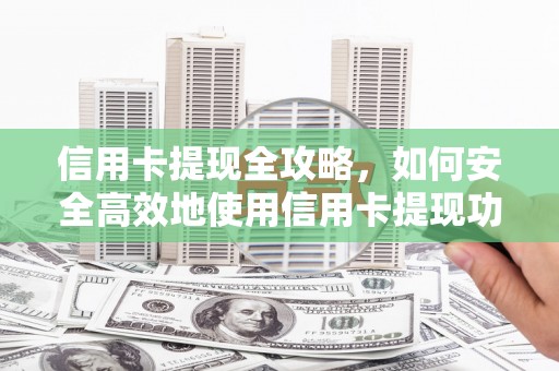阿莲信用卡提现全攻略，如何安全高效地使用信用卡提现功能