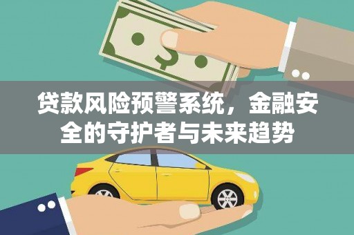 阿莲贷款风险预警系统，金融安全的守护者与未来趋势