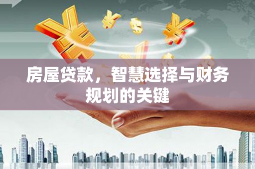 阿莲房屋贷款，智慧选择与财务规划的关键