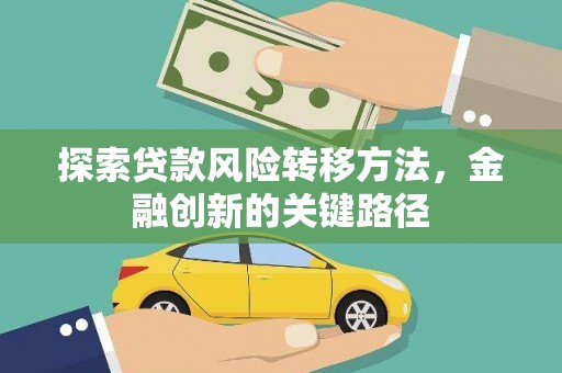 阿莲探索贷款风险转移方法，金融创新的关键路径