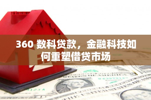 阿莲360 数科贷款，金融科技如何重塑借贷市场