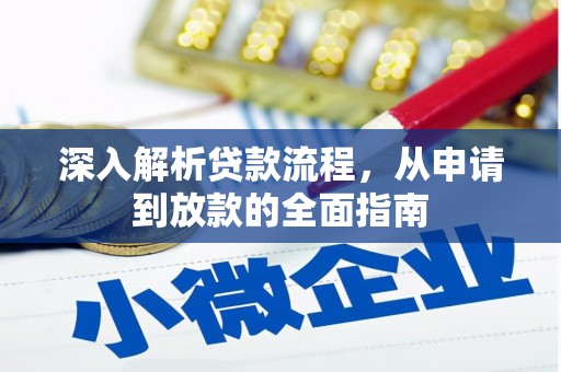 阿莲深入解析贷款流程，从申请到放款的全面指南