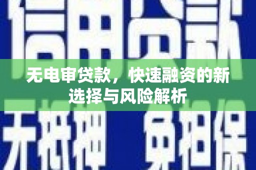 阿莲无电审贷款，快速融资的新选择与风险解析