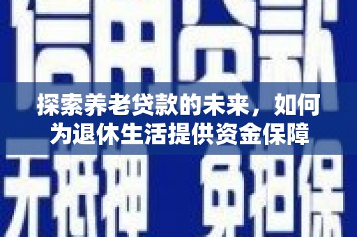 阿莲探索养老贷款的未来，如何为退休生活提供资金保障