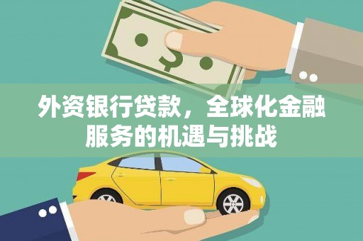 阿莲外资银行贷款，全球化金融服务的机遇与挑战