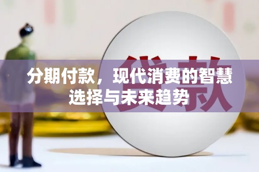 阿莲分期付款，现代消费的智慧选择与未来趋势