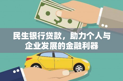 阿莲民生银行贷款，助力个人与企业发展的金融利器