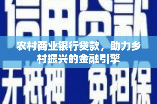 阿莲农村商业银行贷款，助力乡村振兴的金融引擎
