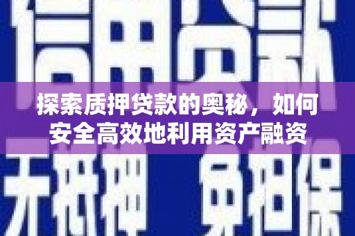 阿莲探索质押贷款的奥秘，如何安全高效地利用资产融资