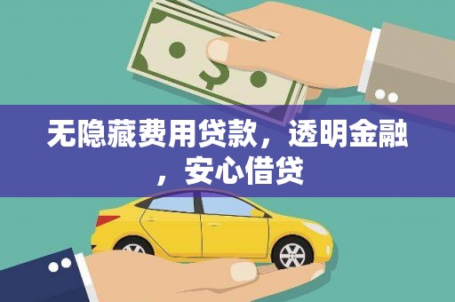 阿莲无隐藏费用贷款，透明金融，安心借贷