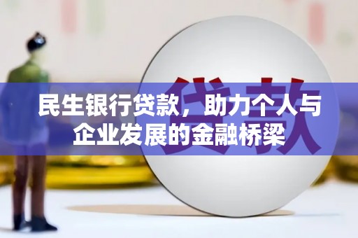 阿莲民生银行贷款，助力个人与企业发展的金融桥梁