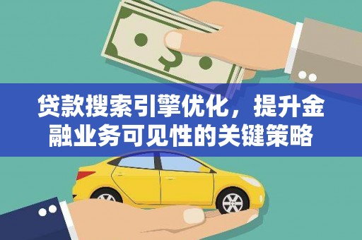 阿莲贷款搜索引擎优化，提升金融业务可见性的关键策略