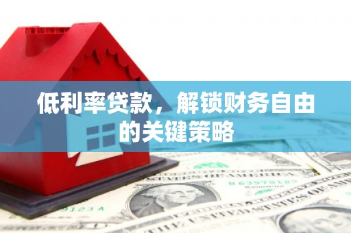 阿莲低利率贷款，解锁财务自由的关键策略