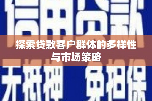 阿莲探索贷款客户群体的多样性与市场策略