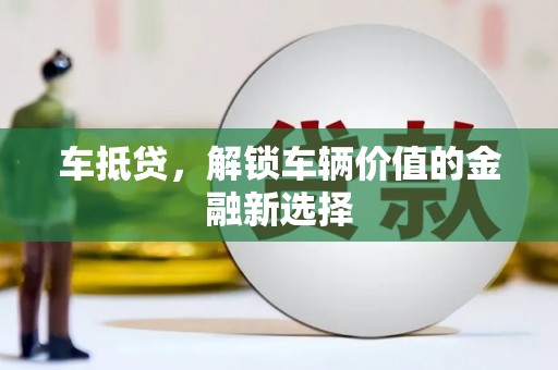 阿莲车抵贷，解锁车辆价值的金融新选择