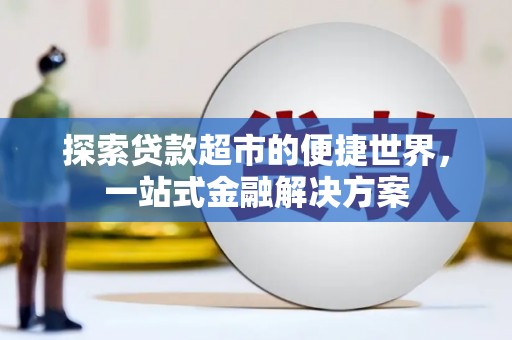 阿莲探索贷款超市的便捷世界，一站式金融解决方案