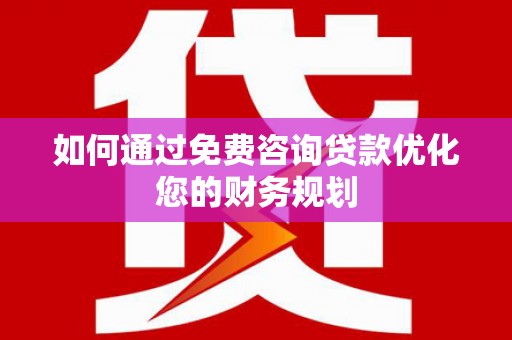 阿莲如何通过免费咨询贷款优化您的财务规划