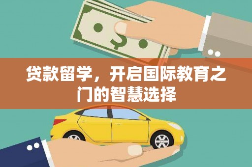 阿莲贷款留学，开启国际教育之门的智慧选择