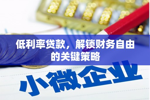 阿莲低利率贷款，解锁财务自由的关键策略