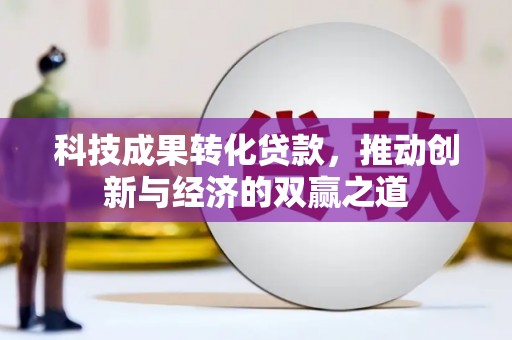 阿莲科技成果转化贷款，推动创新与经济的双赢之道
