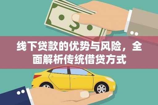 阿莲线下贷款的优势与风险，全面解析传统借贷方式