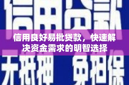 阿莲信用良好易批贷款，快速解决资金需求的明智选择