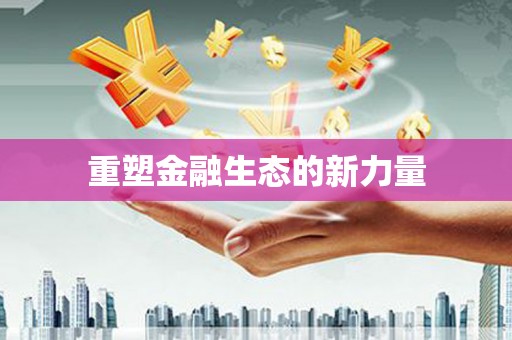 阿莲重塑金融生态的新力量