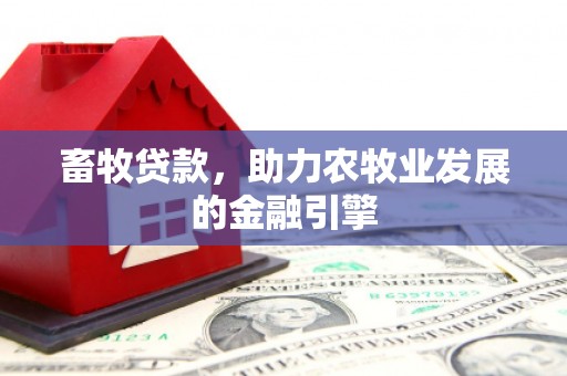 阿莲畜牧贷款，助力农牧业发展的金融引擎
