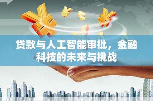 阿莲贷款与人工智能审批，金融科技的未来与挑战