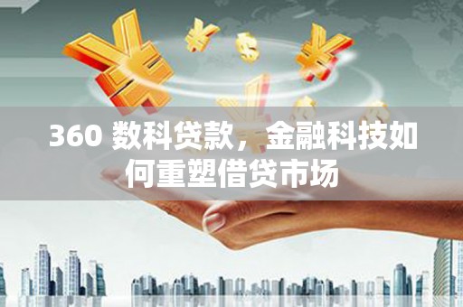 阿莲360 数科贷款，金融科技如何重塑借贷市场