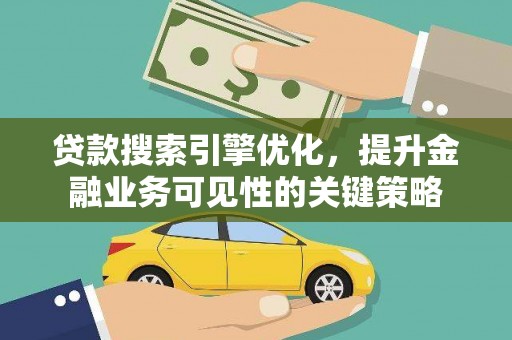 阿莲贷款搜索引擎优化，提升金融业务可见性的关键策略