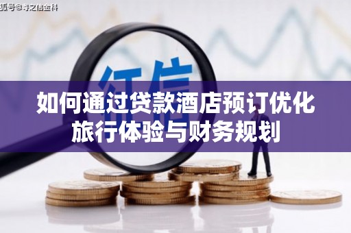 阿莲如何通过贷款酒店预订优化旅行体验与财务规划