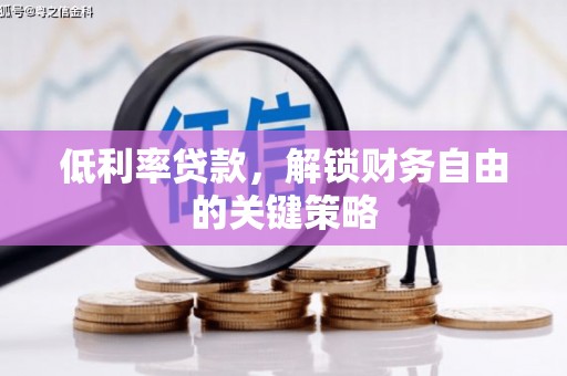 阿莲低利率贷款，解锁财务自由的关键策略