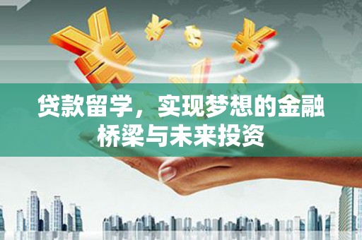 阿莲贷款留学，实现梦想的金融桥梁与未来投资