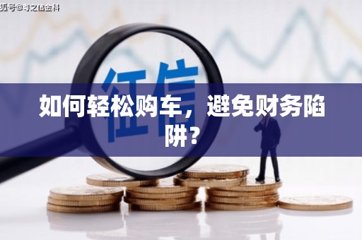 阿莲如何轻松购车，避免财务陷阱？