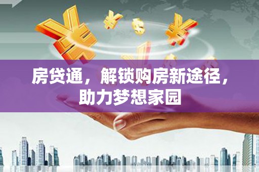 阿莲房贷通，解锁购房新途径，助力梦想家园