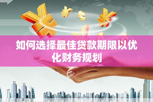 阿莲如何选择最佳贷款期限以优化财务规划