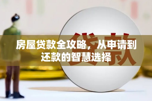 阿莲房屋贷款全攻略，从申请到还款的智慧选择