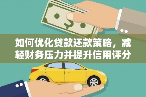 阿莲如何优化贷款还款策略，减轻财务压力并提升信用评分