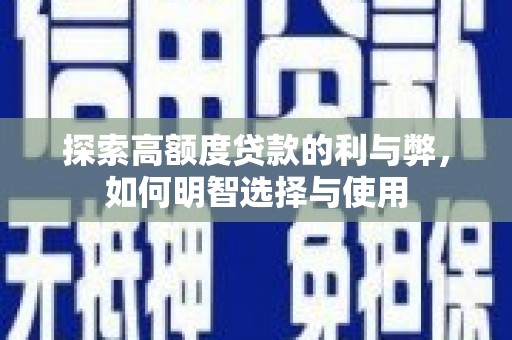 阿莲探索高额度贷款的利与弊，如何明智选择与使用