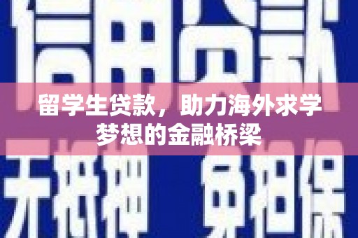 阿莲留学生贷款，助力海外求学梦想的金融桥梁