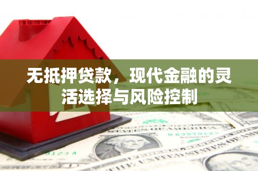阿莲无抵押贷款，现代金融的灵活选择与风险控制
