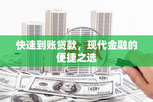阿莲快速到账贷款，现代金融的便捷之选