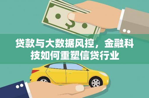 阿莲贷款与大数据风控，金融科技如何重塑信贷行业