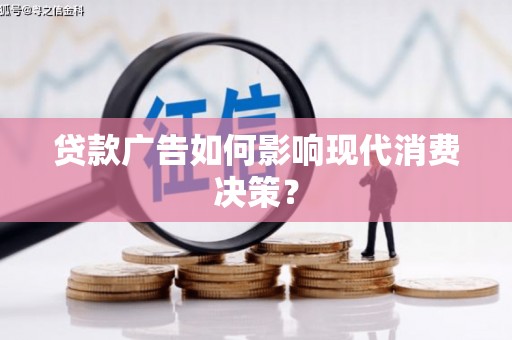 阿莲贷款广告如何影响现代消费决策？